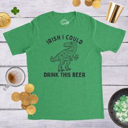 irish i could drink this beer shirt, st patrick day shirt, funny drinking shirt, trex shirts, funny beer shirt, st pats