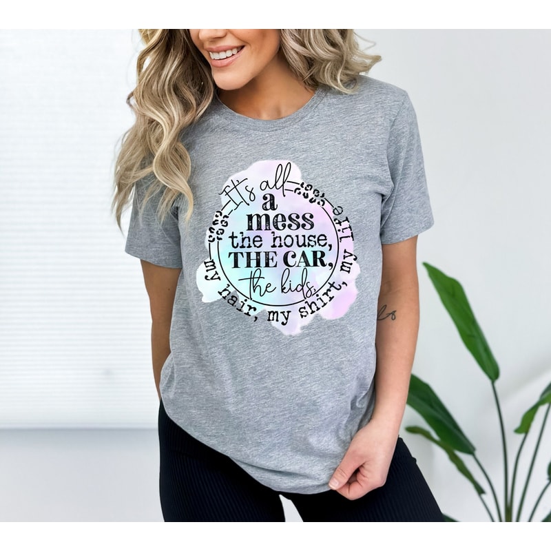 Its All A Mess The House Shirt, Funny Mom Shirt, Gift For Mom Mama, Best Mommy Shirt, Cute Shirt For Mom, New Mom Shirt, Mother's Day Shirt.jpg