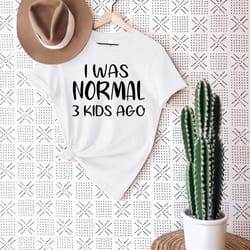 i was normal 3 kids ago shirt, 3 kids shirt, tired mom shirt,funny mom shirt, mothers day shirt, mom shirt, funny mom te