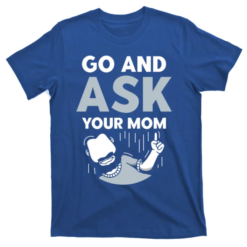 TeeShirtPalace Go And Ask Your Mother Daddy Father Dad Fathers Day Mom Gift T-Shirt.jpg