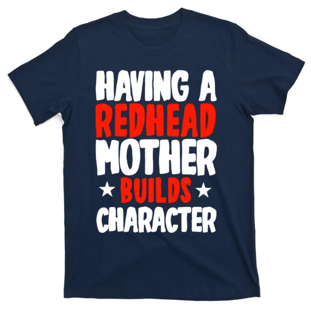 TeeShirtPalace Having A Redhead Mother Builds Character MotherS Day T-Shirt.jpg