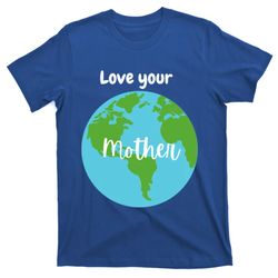 love your mother earth day planet environtalist meaningful gift t-shirt
