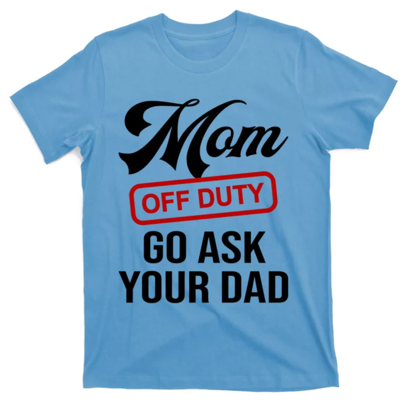 TeeShirtPalace Mom Off Duty Go Ask Your Dad Funny Mom Mother Mothers Day Gift T-Shirt.jpg