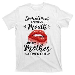 sometimes i open my mouth and my mother comes out t-shirt