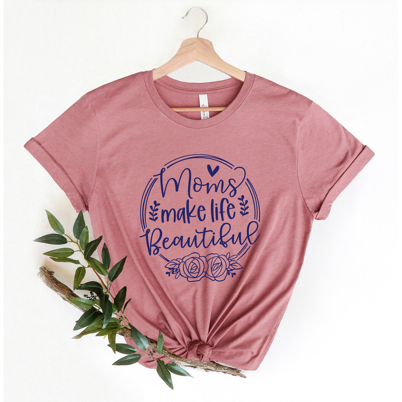 Moms make life Beautiful Shirt, Mother's Day, Mother's Day Gift, Mother Shirts, Funny Mom SHIRTS, Mom Shirts, Mother Shirts, Cute Shirts.jpg