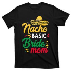 nacho basic bride mom mother of the bride wedding marriage t-shirt