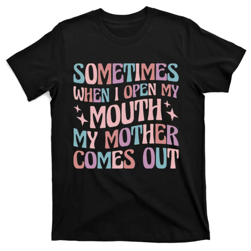 TeeShirtPalace Sometimes When I Open My Mouth My Mother Comes Out T-Shirt.jpg