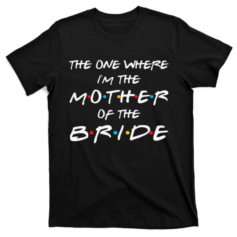 TeeShirtPalace  The One Where Im The Mother Of The Bride Bridal Party Gift T-Shirt.jpg