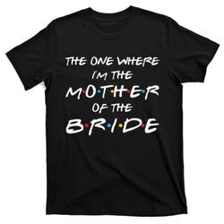 the one where im the mother of the bride bridal party gift t-shirt