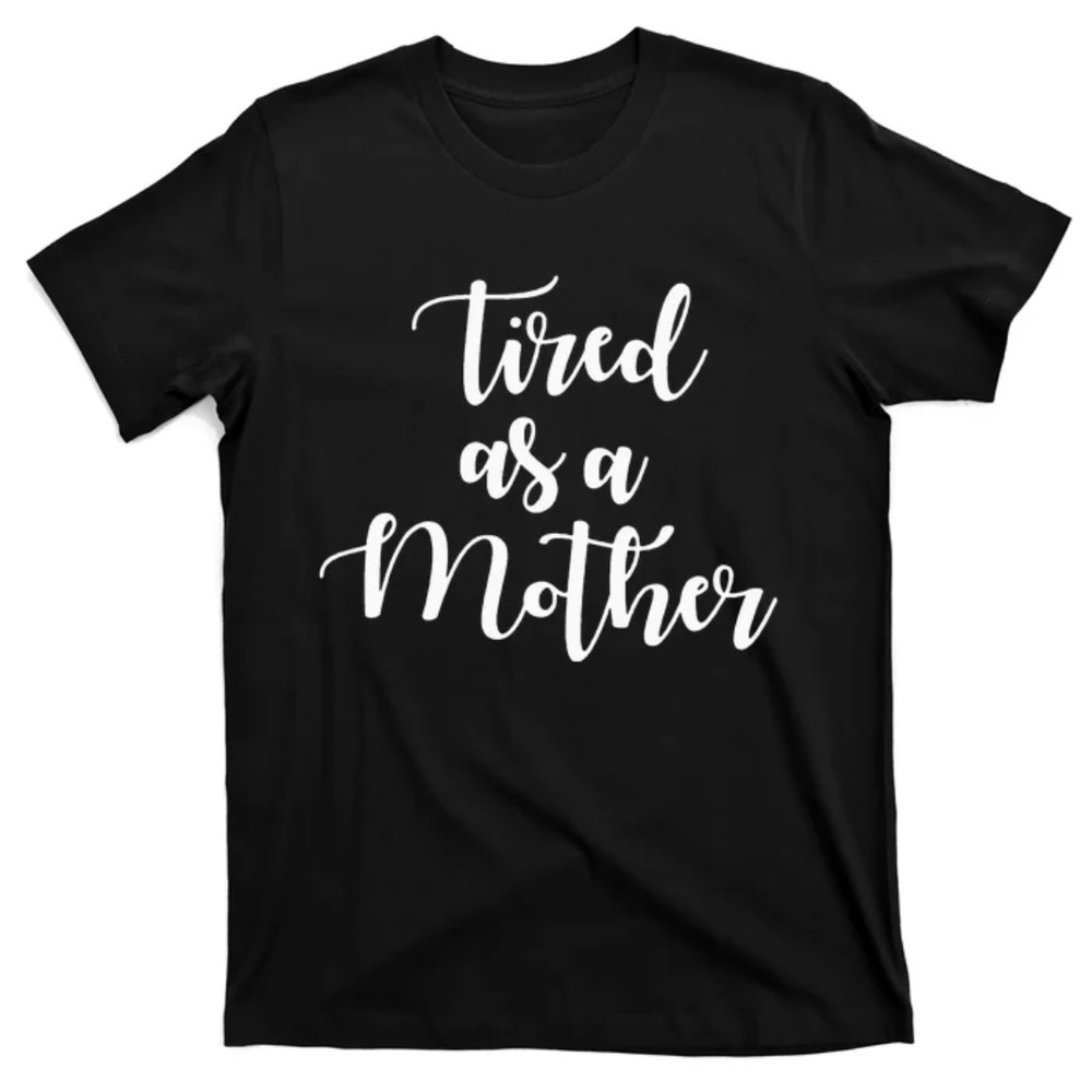 TeeShirtPalace  Tired As Mother Mom Life gift for mother's day T-Shirt.jpg