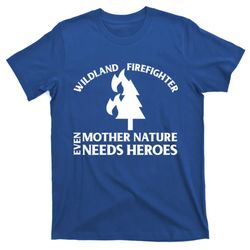 wild land rural fire fighters mother nature needs heroes meaningful gift t-shirt