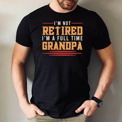 im not retired im a full time grandpa t-shirt, cute full time grandpa gift tee, funny grandpa gift shirt, fathers day ts