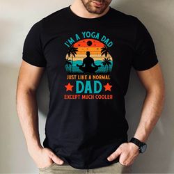 im yoga dad just like a normal dad except much cooler tshirt, cool dad shirt, yoga loving dad tshirt, fathers day gift t