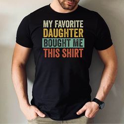 my favorite daughter bought me this shirt, funny gift from sister tee, cute daughter gift tee, daughter birthday gift te
