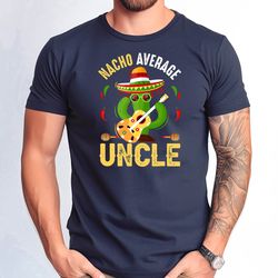 nacho average uncle tshirt, uncle cinco de mayo shirt, funny nacho average uncle shirt, fathers day gift nacho uncle tsh