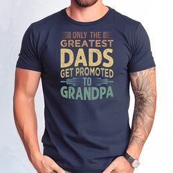 only the greatest dads get promoted to grandpa shirt, fathers day grandpa gift shirt, funny grandpa tshirt