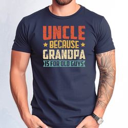 uncle because grandpa is for old guys tshirt, funny uncle tshirt, fathers day grandpa shirt, fathers day gift funny uncl