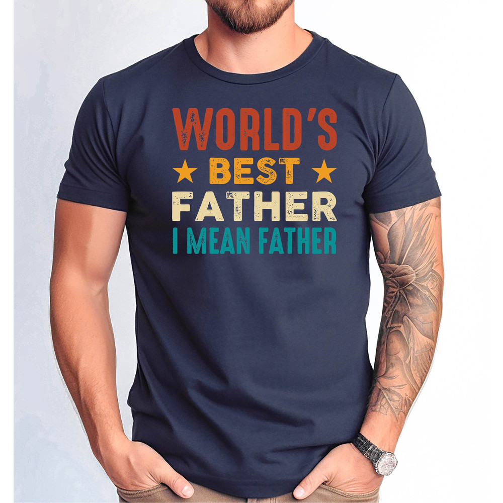World's Best Father I Mean Father Shirt, Funny Dad Shirt, Fathers Day Dad Gift Tshirt, Worlds Best Father Tshirt, Dad Birthday Gift Tee.jpg