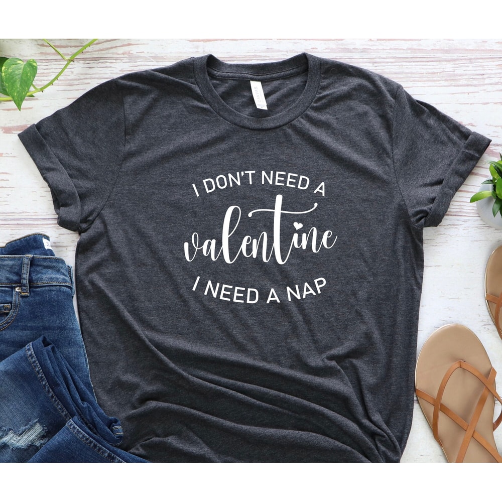 I don't Need Valentine I need a Nap Shirt, Don't Have Valentine, Tired Shirt, Love Yourself Shirt, Not Love Anyone,Valentine Shirt, Love.jpg
