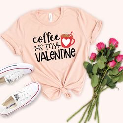 coffee is my valentine shirt, single shirt, kindness shirt for single life, funny valentines day shirt, happy valentines