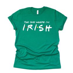 st patricks day, super fun the one where im irish, fun irish design on premium unisex shirt, 3 color choices, 3x irish,