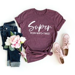 super mom wife tired shirt, mothers day shirt, super shirt for super mom, best mom t-shirt, mothers day gift, gift for m
