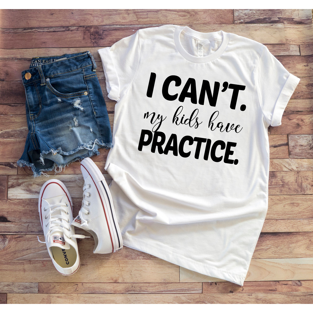 I Can't My Kids Have Practice Shirt, Softball Mom Shirt, Sports Mom Shirt, Football Mom Shirt, Dance Mom Tee, Soccer Mom Shirt, Mom Gift.jpg