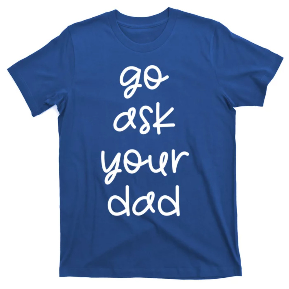 TeeShirtPalace Go Ask Your Dad Funny Sarcastic Mom Mother Gift T-Shirt.jpg