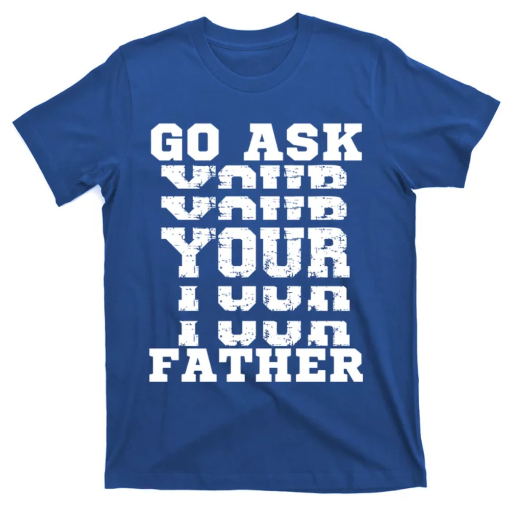 TeeShirtPalace Go Ask Your Father Funny Mother Sarcastic Mom Sassy Gift T-Shirt.jpg