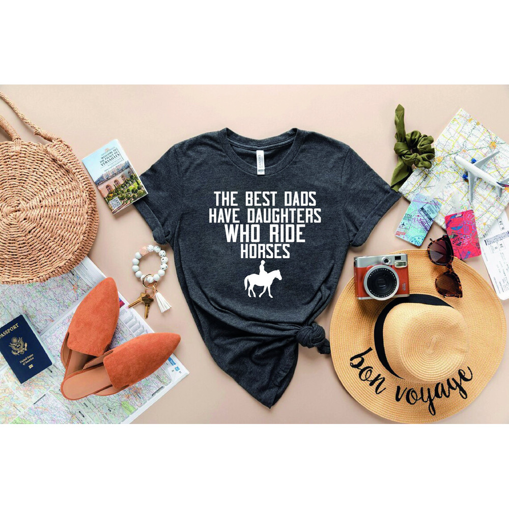 Proud Dad Shirt,Gift For Dad,Horseback Riding Shirt,Equestrian Shirt,The Best Dads Have Daughters Who Ride Horses T-Shirt,Fathers Day Gift,-.jpg