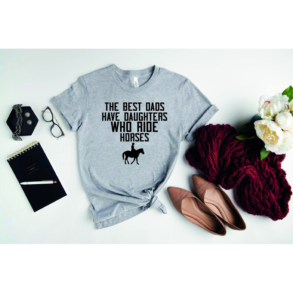 Proud Dad Shirt,Gift For Dad,Fathers Day Gift,The Best Dads Have Daughters Who Ride Horses T-Shirt,Equestrian Shirt,Horseback Riding Shirt.jpg