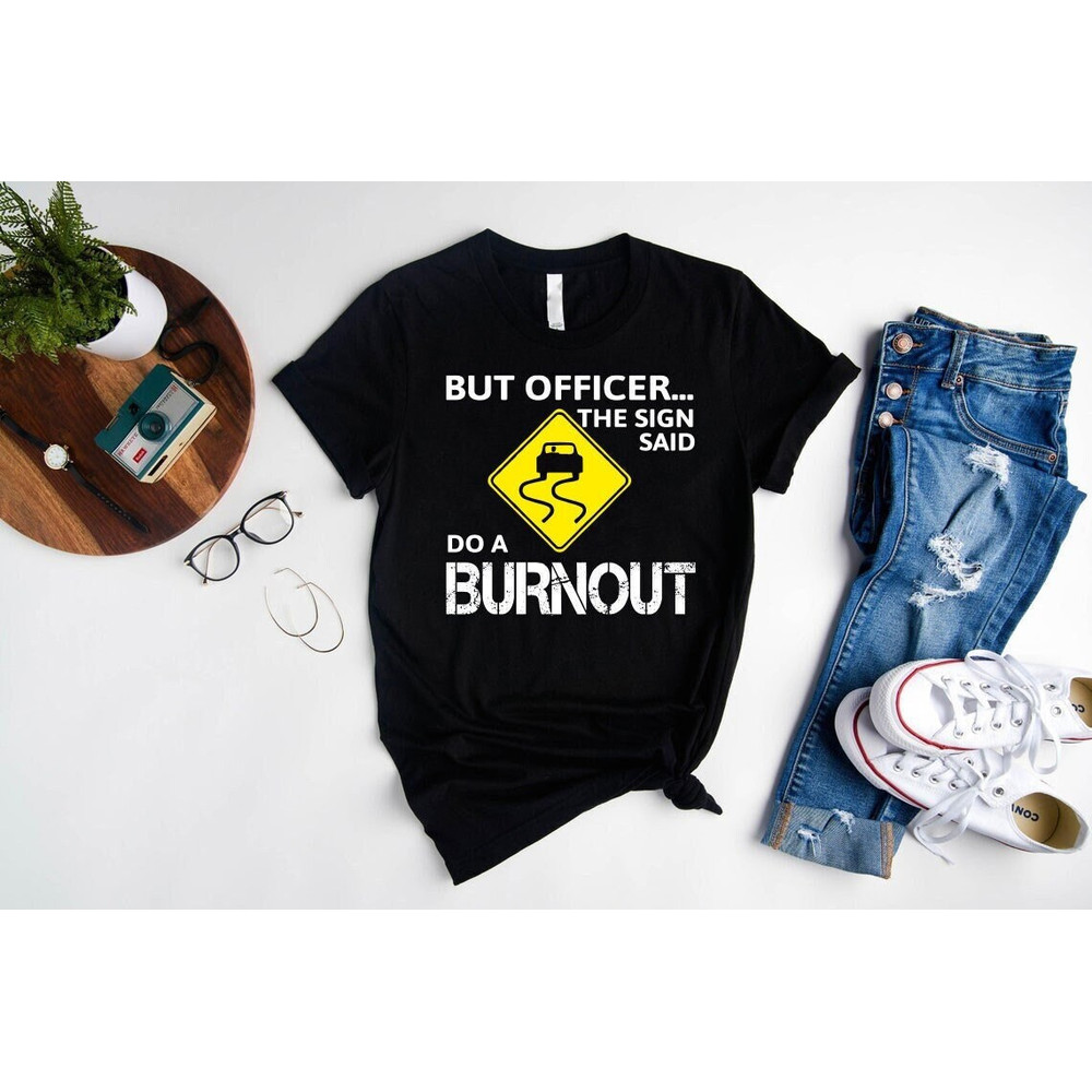 Sarcastic Car Shirt,Drift Lover Gift,Funny Racer Dad Tee,But Officer The Sign Said Do A Burnout Shirt,Car Lover Gift,Birthday Dad Gift Shirt.jpg