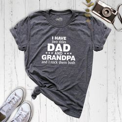 fathers day shirt, i have titles dad and grandpa and i rock them both, fathers day gift, grandpa shirt, funny family shi