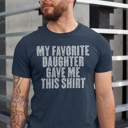 dad gift from daughter for fathers day my favorite daughter gave me this shirt