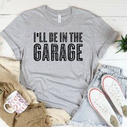 funny shirt for men ill be in the garage, fathers day gift for mechanic dad shirt, husband gift for father day