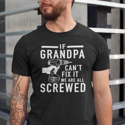 grandpa shirt if grandpa cant fix it we are all screwed shirt, funny grandpa shirt