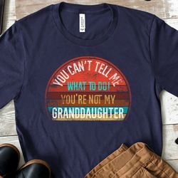 you cant tell me what to do youre not my granddaughter unisex tshirt, granddaughter tshirt