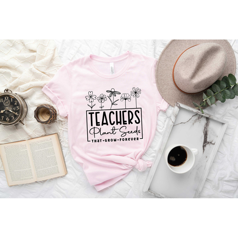 Teachers Plant Seeds, That Grown Forever Shirt, Gift Fort Teacher, Floral Teacher Shirt, Back To School Shirt, Kindergarten Teacher Shirt.jpg