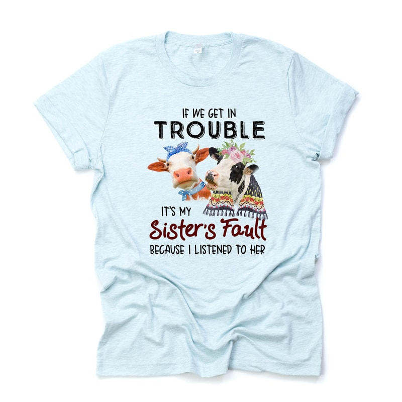 Cute Cows If I Get In Trouble, It's My Sister's Fault Design on premium Bella + Canvas unisex shirt, 3 color choices, plus sizes.jpg