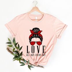 love all day every day mom shirt, love all day t-shirt, mothers day love shirt, gift for her, valentines day shirt, love