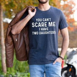 you cant scare me i have a two daughter, daddy shirt, fathers day shirt, gift for father, gifts for man, daddy birthday