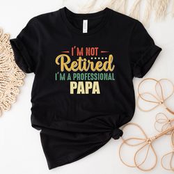 im not retired im a professional papa shirt, dad shirt, fathers day shirt, gift for dad, dada shirt, daddy shirt, father