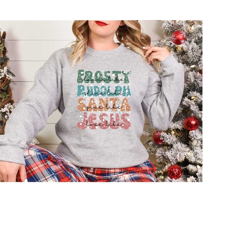 Dance Like Frosty Shine Like Rudolph Give Like Santa Love Like Jesus Sweatshirt, Merry Christmas, Religious Christmas Gi.jpg
