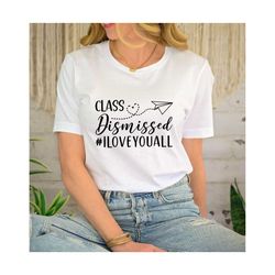 class dismissed i love you all shirt, teacher shirt, last day of school shirt, teacher summer tee, end of school, teache
