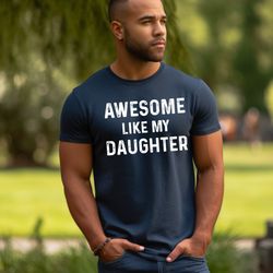 awesome like my daughter shirt, funny tshirt for men, fathers day gift from daughter t shirt gift from daughter to dad,