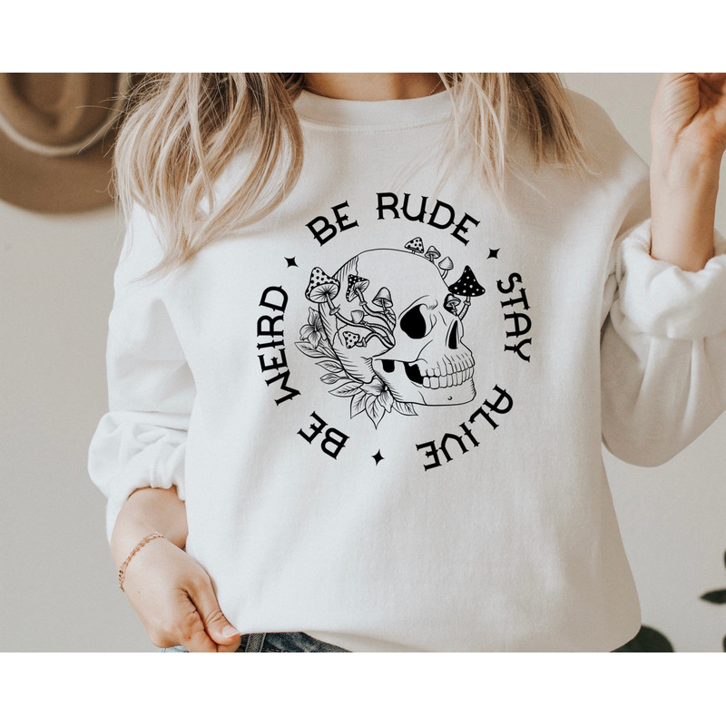 Be Rude, Stay Alive, Be Weird Sweatshirt, Mushroom Skeleton Tee, Funny Skeleton Sweatshirt, Mushroom Skull Hoodie, Mushroom Sweatshirt.jpg