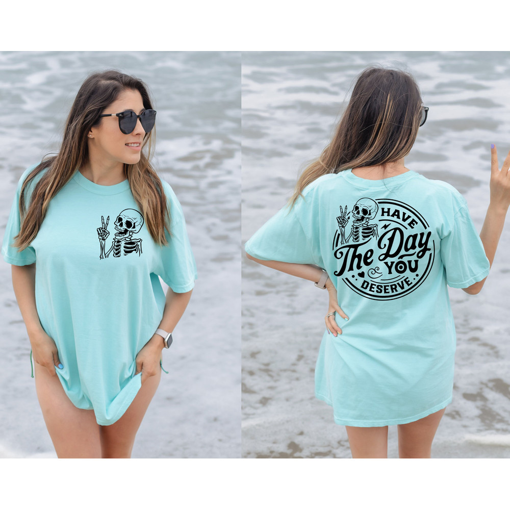 Comfort Colors® Have The Day You Deserve Halloween Shirt, Kindness Gift, Sarcastic Shirts,Motivational Skeleton Shirt, Inspirational Clothes.jpg