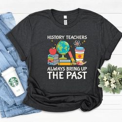 history teacher always bring up the past shirt, history teacher, teachers day gift, teacher shirt, funny history shirt,