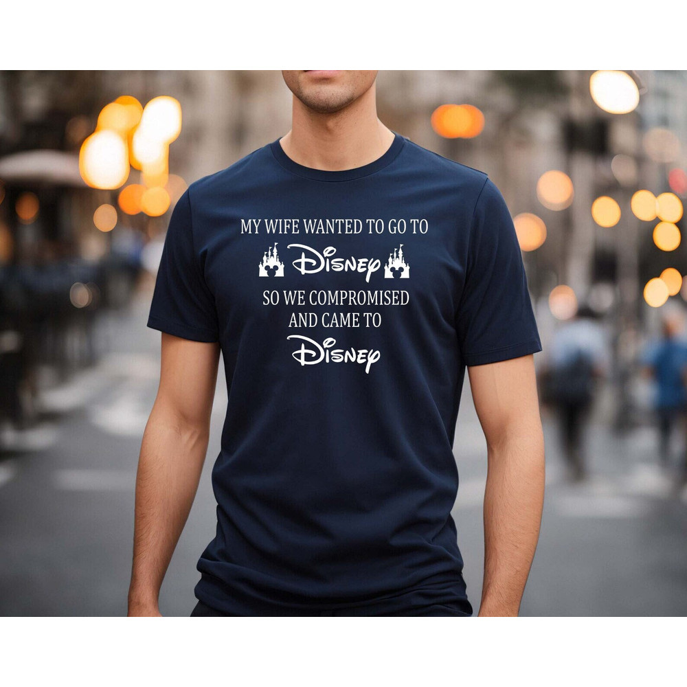 My Wife Wanted To Go To Disney, So We Compromised And Came To Disney Shirt, Disney Shirts, Funny Disney Husband, Disneyland Shirt, funny 1.jpg
