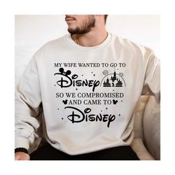my wife wanted to go to disneyland, so we compromised and came to disneyworld shirt, funny husband shirt, disneyland fam